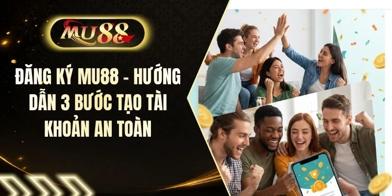 Đăng Ký MU88 - Hướng Dẫn 3 Bước Tạo Tài Khoản An Toàn