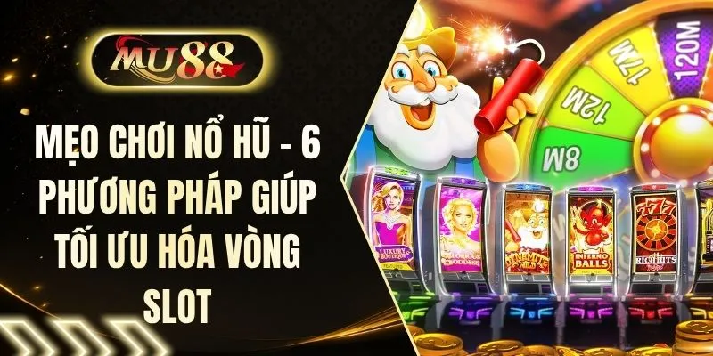 Mẹo Chơi Nổ Hũ - 6 Phương Pháp Giúp Tối Ưu Hóa Vòng Slot