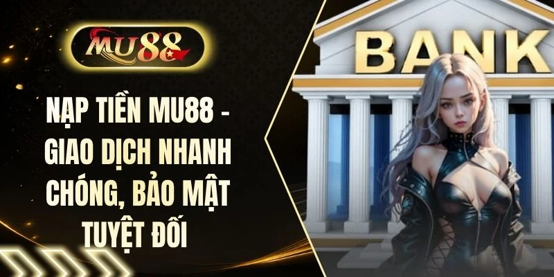 Nạp Tiền MU88 - Giao Dịch Nhanh Chóng, Bảo Mật Tuyệt Đối 
